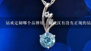 钻戒定制哪个品牌好，在武汉有没有正规的钻石定制店面推荐？