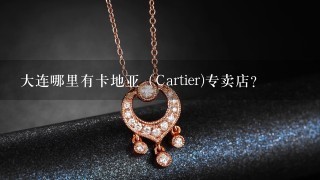 大连哪里有卡地亚（Cartier)专卖店?