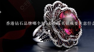 香港钻石品牌哪个好 去香港买钻戒要注意什么
