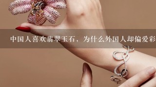 中国人喜欢翡翠玉石，为什么外国人却偏爱彩宝？